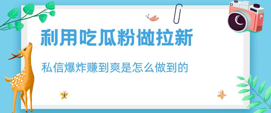 利用吃瓜粉做拉新，私信爆炸日入1000 赚到爽是怎么做到的【揭秘】